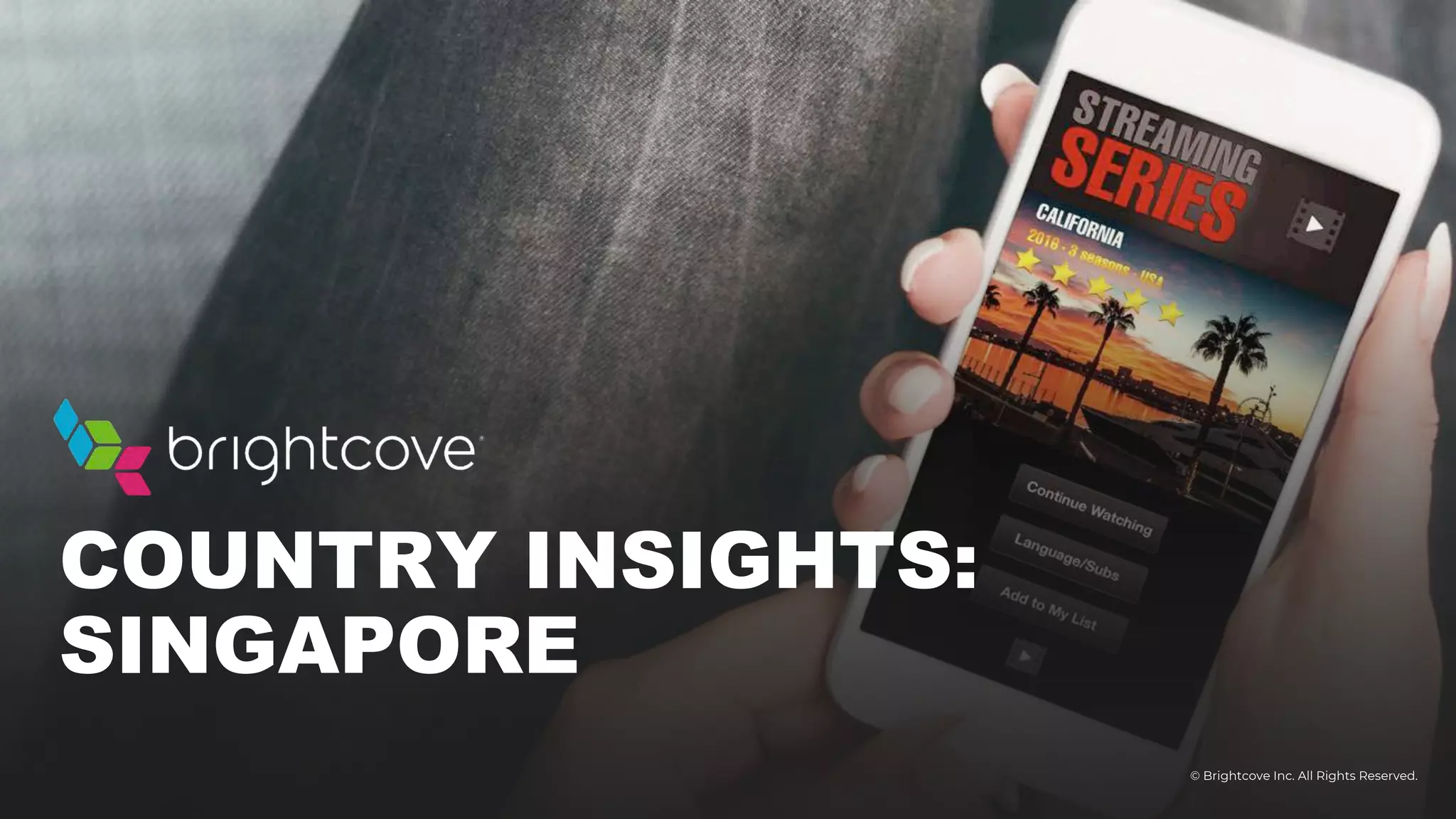 © Brightcove Inc. All Rights Reserved.
COUNTRY INSIGHTS:
SINGAPORE
 