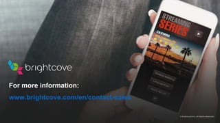 © Brightcove Inc. All Rights Reserved.
For more information:
www.brightcove.com/en/contact-sales
 