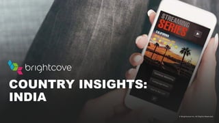 © Brightcove Inc. All Rights Reserved.
COUNTRY INSIGHTS:
INDIA
 