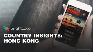 © Brightcove Inc. All Rights Reserved.
COUNTRY INSIGHTS:
HONG KONG
 