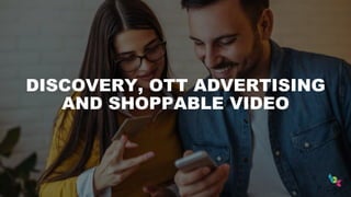 DISCOVERY, OTT ADVERTISING
AND SHOPPABLE VIDEO
 