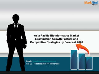Asia Pacific Bioinformatics Market
Examination Growth Factors and
Competitive Strategies by Forecast 2026
Email – Sales@marknteladvisors.com
Call Us – +1 604 800 2671 +91 120 4278433
 