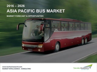 ASIA PACIFIC BUS MARKET
2016 – 2026
MARKET INTELLIGENCE . CONSULTING
www.techsciresearch.com
MARKET FORECAST & OPPORTUNITIES
 