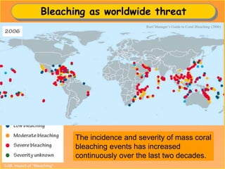 Bleaching as worldwide threat
3-3B. Impact of “Bleaching”
The incidence and severity of mass coral
bleaching events has increased
continuously over the last two decades.
Reef Manager’s Guide to Coral Bleaching (2006)
 