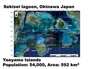 Sekisei lagoon, Okinawa Japan
Yaeyama Islands
Population: 54,000, Area: 592 km2
 