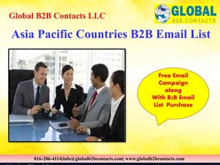 Asia Pacific Countries B2B Email List
Global B2B Contacts LLC
816-286-4114|info@globalb2bcontacts.com| www.globalb2bcontacts.com
Free Email
Campaign
along
With B2B Email
List Purchase
 