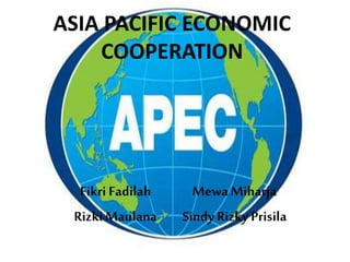 ASIA PACIFIC ECONOMIC
COOPERATION
FikriFadilah
RizkiMaulana
MewaMiharja
Sindy Rizky Prisila
 