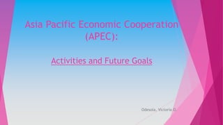 Asia Pacific Economic Cooperation 
(APEC): 
Activities and Future Goals 
Odesola, Victoria O. 
 