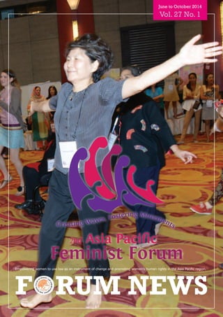 1
FORUM NEWS
Empowering women to use law as an instrument of change and promoting women’s human rights in the Asia Pacific region.
June to October 2014
Vol. 27 No. 1
Creating Waves, Fostering Movements
 