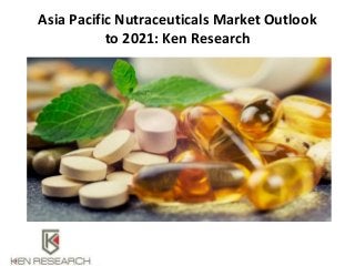 Asia Pacific Nutraceuticals Market Outlook
to 2021: Ken Research
 