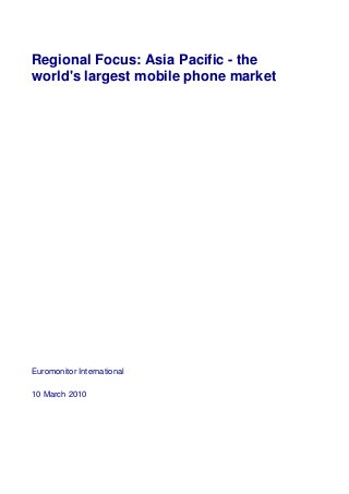 Regional Focus: Asia Pacific - the
world's largest mobile phone market




Euromonitor International

10 March 2010
 