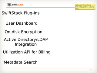 Make eachAugust like a
                               Make eachlook 11, 2012
                                          look like a
                              mini-product. Box around
                               mini-product. Box around
                              each.
                               each.


SwiftStack Plug-Ins

 User Dashboard

 On-disk Encryption
 Active Directory/LDAP
      Integration
Utilization API for Billing

 Metadata Search
                                                42
 