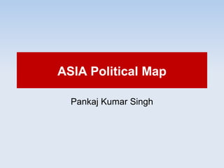ASIA Political Map 
Pankaj Kumar Singh 
 