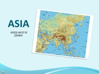 ASIA
PHYSICAL MAP OF THE
CONTINENT.
 