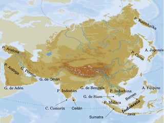 P. Kamchatka
P. Corea
P. IndochinaP. Indostán
P. Malaca
G. Pérsico
G. de Adén
G. de Omán
G. de Bengala
G. de Siam
C. Comorín
A. Japonés
Indonesia
A. Filipino
P. Arábiga
P. Anatolia
Java
Borneo
Sumatra
Ceilán
 