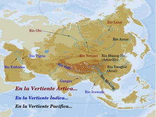 En la Vertiente Ártica...
Río Obi
Río Yenisei
Río Lena
En la Vertiente Índica...
Río Irawadi
Ganges
Río Indo
Río Tigris
Río Eúfrates
En la Vertiente Pacífica...
Río Amur
Río Huang­He 
(Amarillo)
Río Yangtsé 
(Azul)
R
ío M
ekong
 