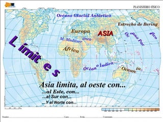 Límites África Europa M. Mediterráneo ASIA Océano Glacial Antártico Océano Pacífico Estrecho de Bering Oceanía Océan o Índico Asia limita, al oeste con... ...al Este, con... ...al Sur con... ...Y al Norte con... 