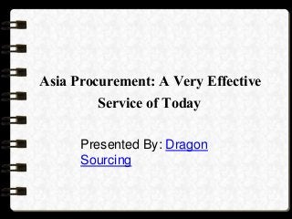 Asia Procurement: A Very Effective
Service of Today
Presented By: Dragon
Sourcing
 