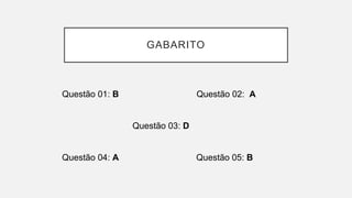 GABARITO
Questão 01: B Questão 02: A
Questão 03: D
Questão 04: A Questão 05: B
 