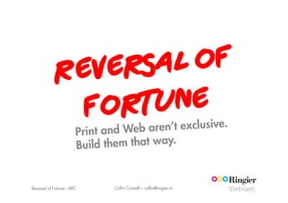 Re vers al of
             For  tune
                        Print and We  b aren’t exclusive.
                        Bu ild them that way.


Reversal of Fortune - APC       Collin Crowell – collin@ringier.vn
 