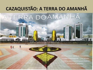CAZAQUISTÃO: A TERRA DO AMANHÃ
 
