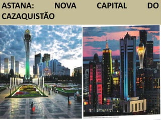 ASTANA: NOVA CAPITAL DO
CAZAQUISTÃO
 