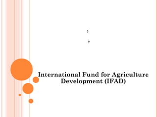 ​​​​​​,
,​
International Fund for Agriculture
Development (IFAD)
 