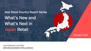 Asia Retail Country Report Series
What’s New and
What’s Next in
Japan Retail
Asia Distribution and Retail
February 2018
 