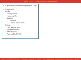 III. A Bend in the River and the Beginnings of China D. Shang Culture Religion Fertility central Human sacrifice Shamans Divination Bones, tortoise shells Writing From religious script Pictograms initially 3000 characters Paper used by 100  C.E. 