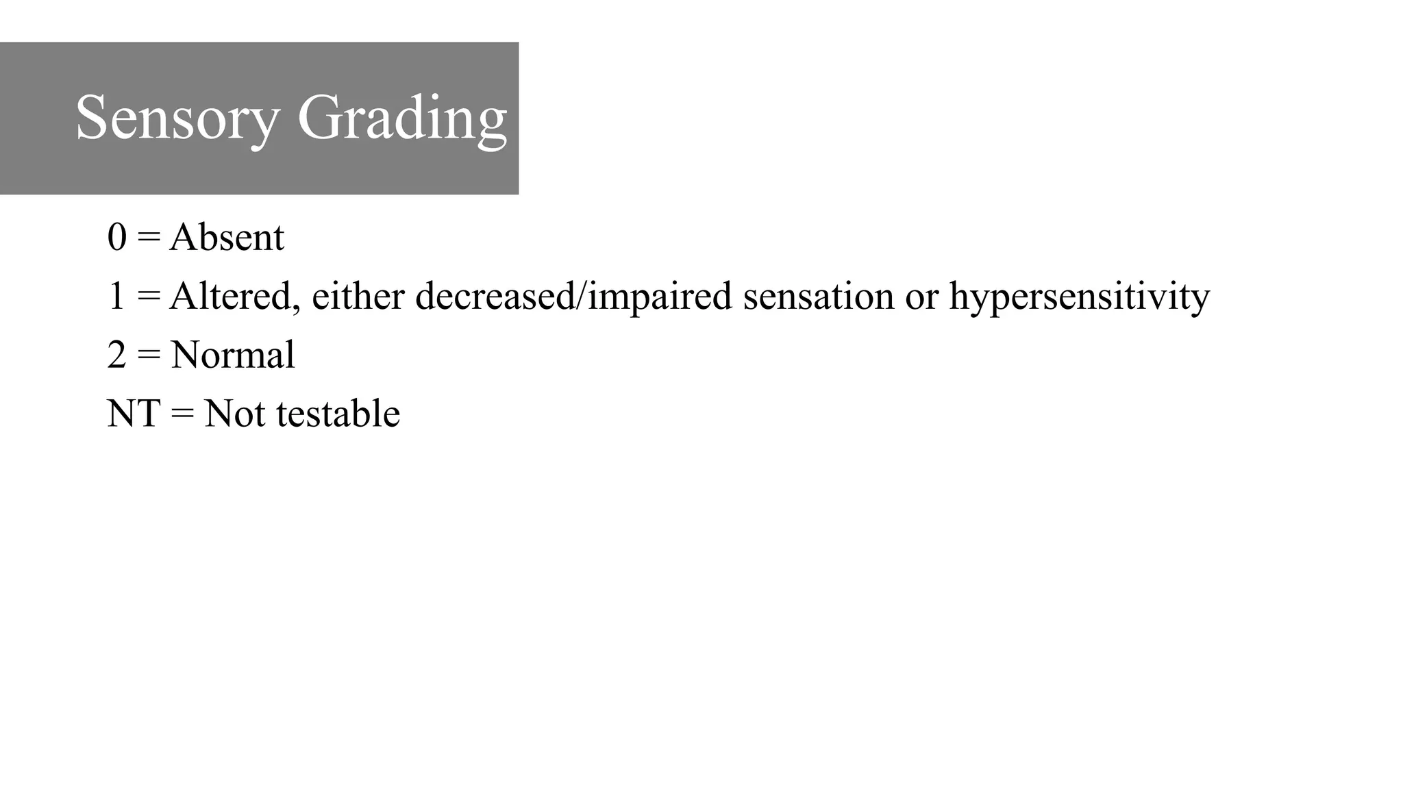 Sensory Grading
0 = Absent
1 = Altered, either decreased/impaired sensation or hypersensitivity
2 = Normal
NT = Not testable
 