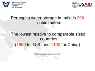 Per capita water storage in India is  200  cubic meters The lowest relative to comparable sized countries  ( 1960  for U.S. and  1100  for China) http://asiasociety.org/taskforces/water/ 