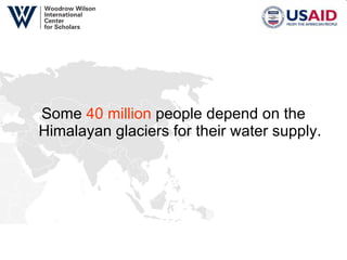 Some  40 million  people depend on the Himalayan glaciers for their water supply. 
