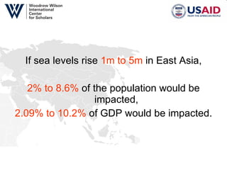 If sea levels rise  1m to 5m  in East Asia, 2% to 8.6%  of the population would be impacted,  2.09% to 10.2%  of GDP would be impacted. 