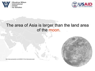 The area of Asia is larger than the land area of the  moon.   http://www.panasianbiz.com/2009/01/15-fun-facts-about-asia/ 