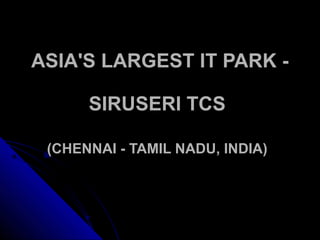 ASIA'S LARGEST IT PARK -ASIA'S LARGEST IT PARK -
SIRUSERI TCSSIRUSERI TCS
(CHENNAI - TAMIL NADU, INDIA)(CHENNAI - TAMIL NADU, INDIA)
 
