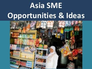 Asia SME
Opportunities & Ideas
 