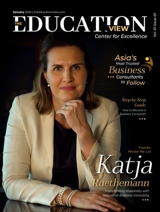 VIEW
THE
January 2024 | theeducationview.com
Vol.
01
Issue-01
Center for Excellence
Transforming Hospitality with
Innovative Business Consulting
Most Trusted
Consultants
to Follow
Asia's
Business
How to Become a
Business Consultant
Guide
Step-by-Step
Founder,
Revstar Pte. Ltd.
Ruethemann
Katja
 