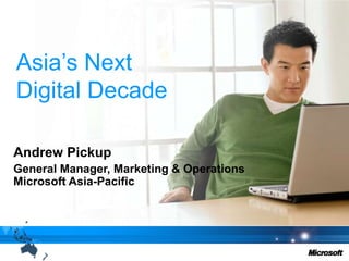 Asia’s NextDigital Decade Andrew Pickup General Manager, Marketing & OperationsMicrosoft Asia-Pacific 