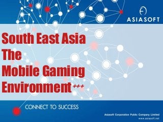 South East Asia
The
Mobile Gaming
Environment+++
 