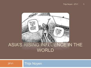 ASIA’S RISING INFLUENCE IN THE
WORLD
Thijs Noyen2FV1
1Thijs Noyen - 2FV1
 