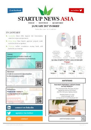 page 1 of 5startupnewsasia.com/monthly
in january
E Cambodia: Meet SHE, Support Her Investments,
aimed at women entrepreneurs
E Hong Kong: Neat fintech approves prepaid credit
cards thru facial recognition
E Vietnam: Leflair e-commerce startup lands $1M
backed by 500 Startups
STARTUP NEWS ASIA
TODAY / MONTHLY / QUARTERLY
linkedin.com/in/wadekw
JANUARY 2017 IN BRIEF
AVAILABLEIN
HARDCOPY
AUSTRALIA
BANGLADESH
CAMBODIA
CHINA
HONG KONG
INDIA
INDONESIA
JAPAN
LAOS
MALAYSIA
MYANMAR
NEW ZEALAND
PHILIPPINES
SINGAPORE
SRI LANKA
SOUTH KOREA TAIWAN THAILAND VIETNAM
 