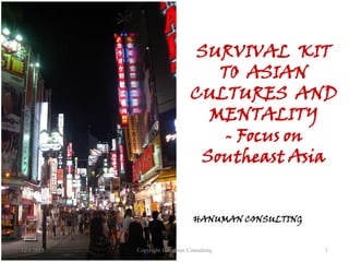 12.1.2015 Copyright Hanuman Consulting 1
HANUMAN CONSULTING
SURVIVAL KIT
TO ASIAN
CULTURES AND
MENTALITY
- Focus on
Southeast Asia
 