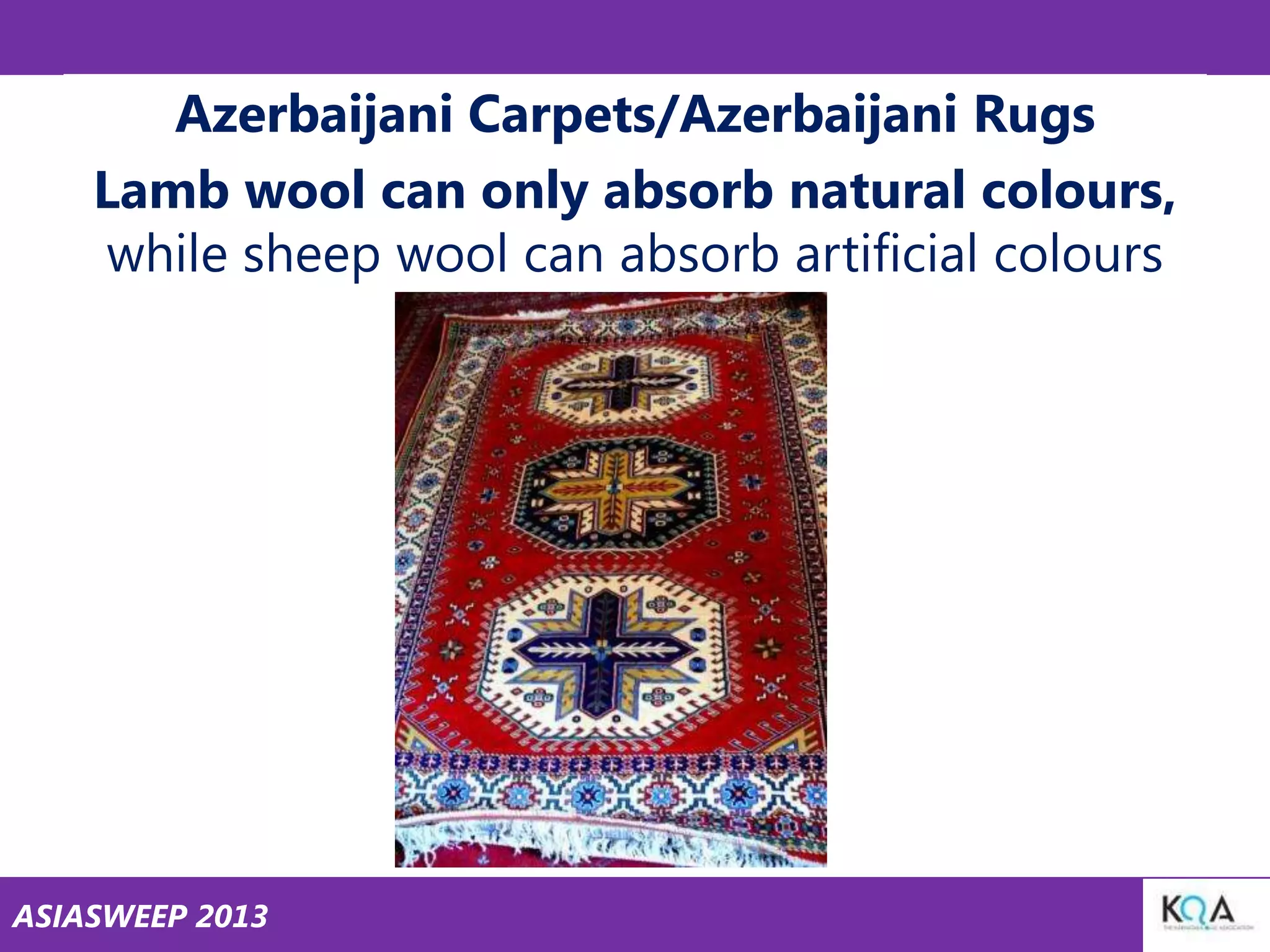 Azerbaijani Carpets/Azerbaijani Rugs
Lamb wool can only absorb natural colours,
while sheep wool can absorb artificial colours

ASIASWEEP 2013

 