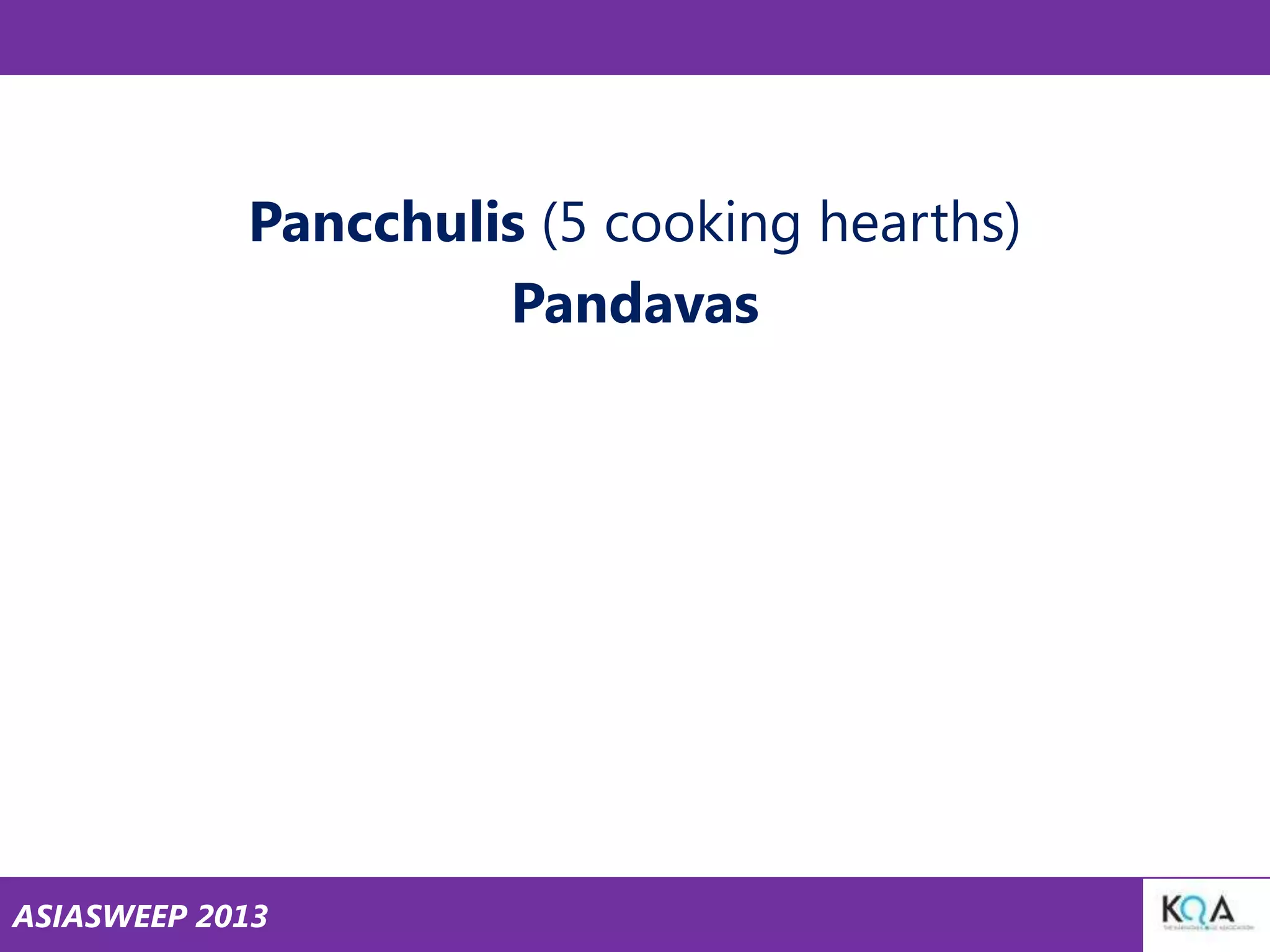 Pancchulis (5 cooking hearths)
Pandavas

ASIASWEEP 2013

 