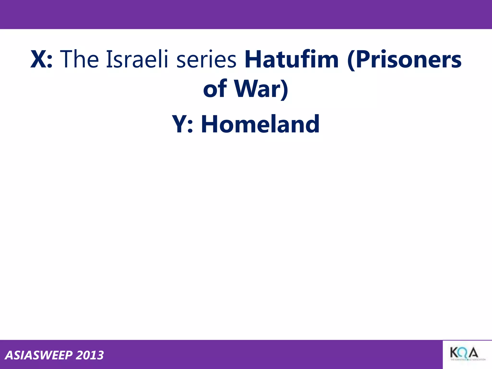 X: The Israeli series Hatufim (Prisoners
of War)
Y: Homeland

ASIASWEEP 2013

 