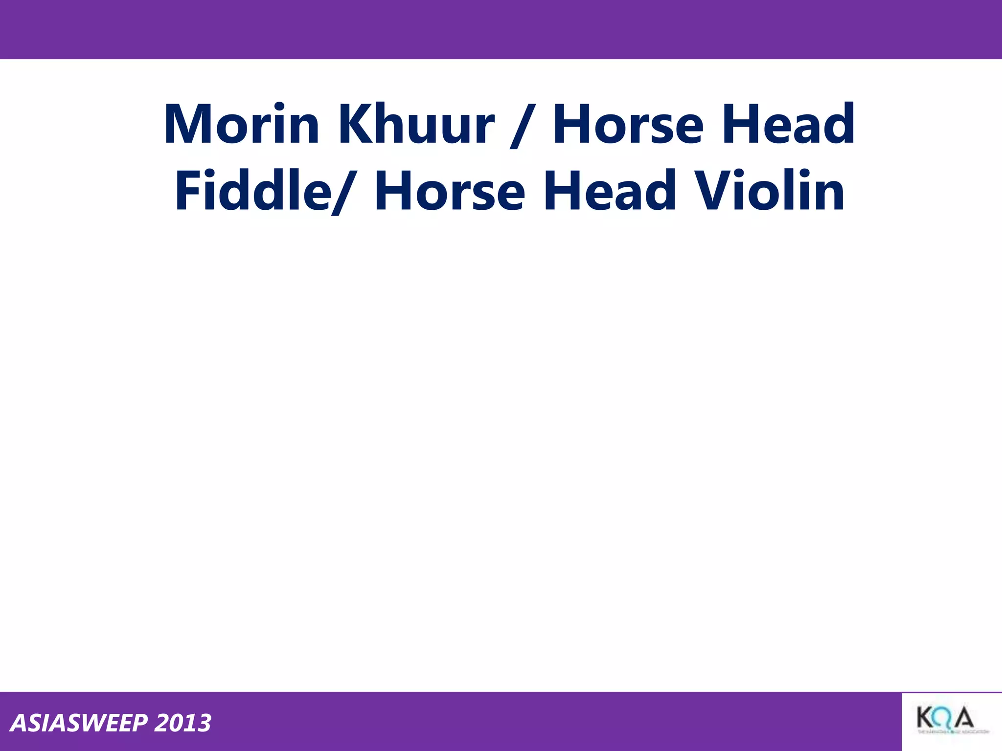 Morin Khuur / Horse Head
Fiddle/ Horse Head Violin

ASIASWEEP 2013

 