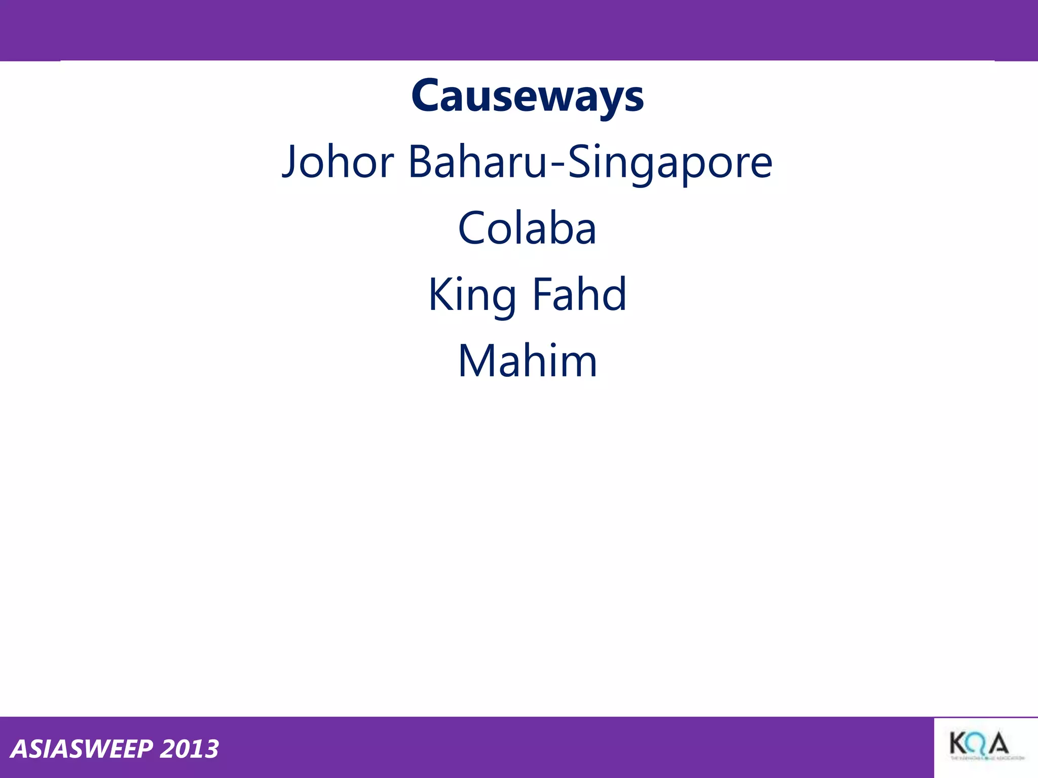 Causeways
Johor Baharu-Singapore
Colaba
King Fahd
Mahim

ASIASWEEP 2013

 