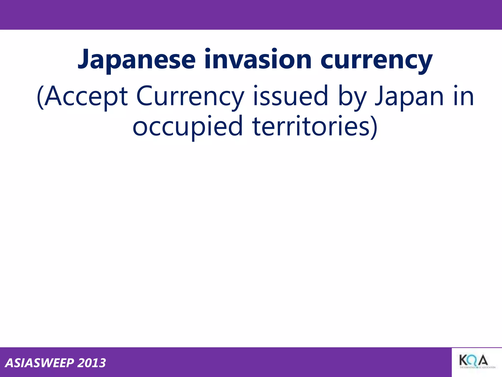 Japanese invasion currency
(Accept Currency issued by Japan in
occupied territories)

ASIASWEEP 2013

 