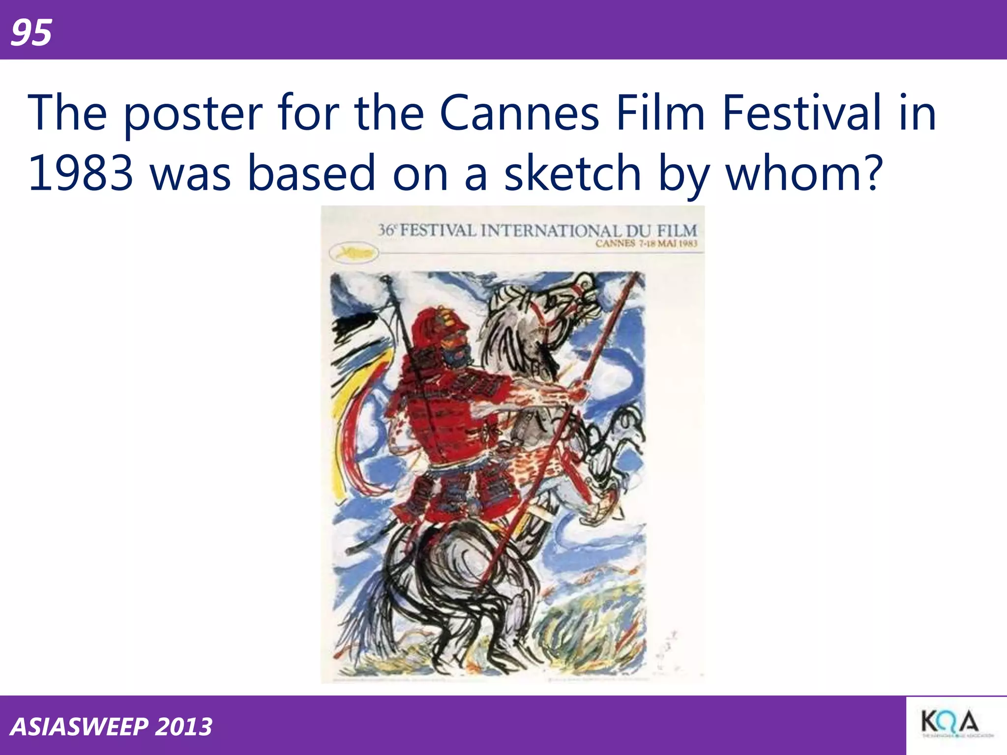 95

The poster for the Cannes Film Festival in
1983 was based on a sketch by whom?

ASIASWEEP 2013

 
