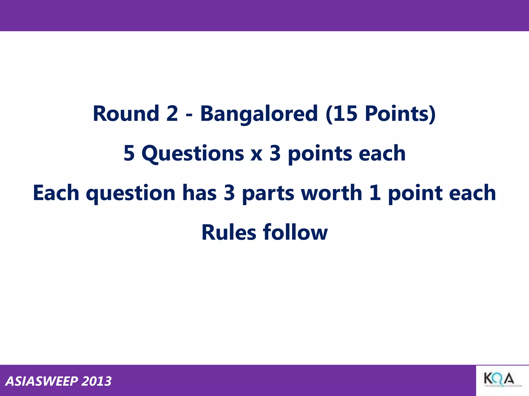 Round 2 - Bangalored (15 Points)

5 Questions x 3 points each
Each question has 3 parts worth 1 point each

Rules follow

ASIASWEEP 2013

 